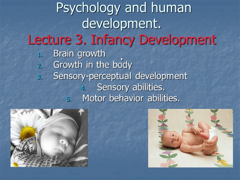 Psychology and human development. Lecture 3. Infancy Development . Brain growth Growth in the